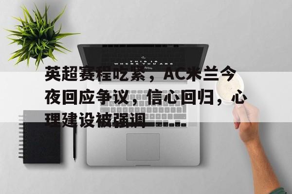 英雄联盟- 英超赛程吃紧，AC米兰今夜回应争议，信心回归，心理建设被强调